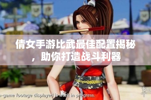 倩女手游比武最佳配置揭秘，助你打造战斗利器