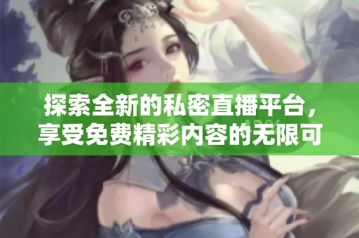 探索全新的私密直播平台，享受免费精彩内容的无限可能