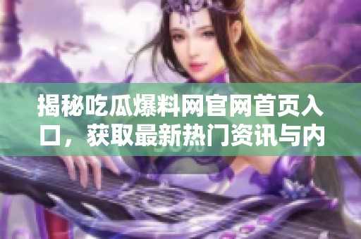 揭秘吃瓜爆料网官网首页入口，获取最新热门资讯与内幕信息