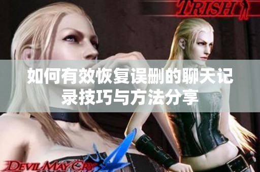 如何有效恢复误删的聊天记录技巧与方法分享