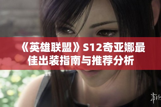 《英雄联盟》S12奇亚娜最佳出装指南与推荐分析
