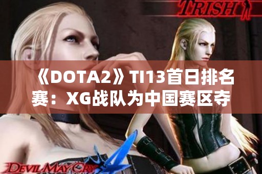 《DOTA2》TI13首日排名赛：XG战队为中国赛区夺得胜利