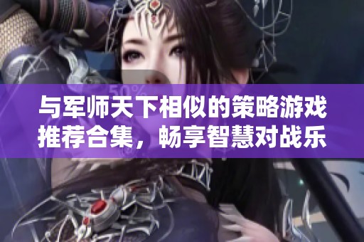 与军师天下相似的策略游戏推荐合集，畅享智慧对战乐趣