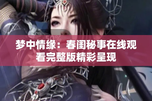 梦中情缘：春闺秘事在线观看完整版精彩呈现