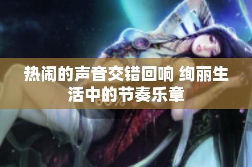 热闹的声音交错回响 绚丽生活中的节奏乐章