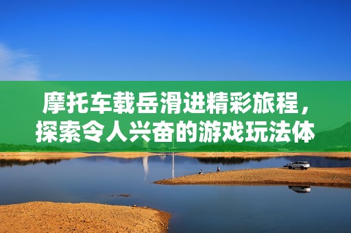 摩托车载岳滑进精彩旅程，探索令人兴奋的游戏玩法体验