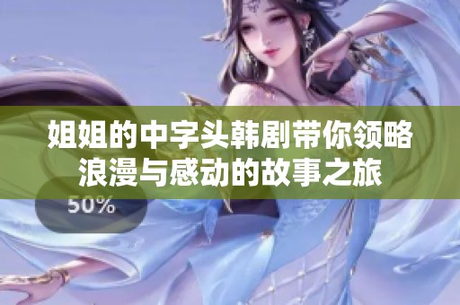 姐姐的中字头韩剧带你领略浪漫与感动的故事之旅
