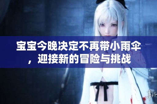宝宝今晚决定不再带小雨伞，迎接新的冒险与挑战