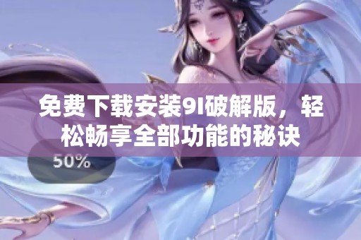 免费下载安装9I破解版，轻松畅享全部功能的秘诀