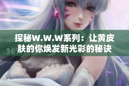 探秘W.W.W系列：让黄皮肤的你焕发新光彩的秘诀