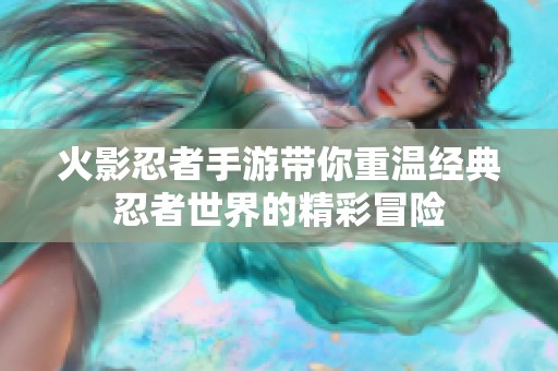 火影忍者手游带你重温经典忍者世界的精彩冒险
