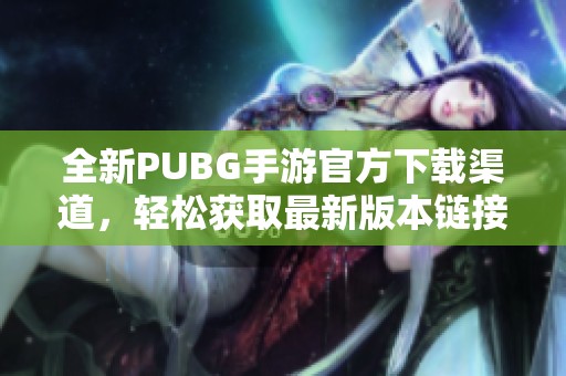 全新PUBG手游官方下载渠道，轻松获取最新版本链接