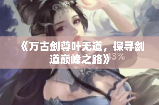 《万古剑尊叶无道，探寻剑道巅峰之路》