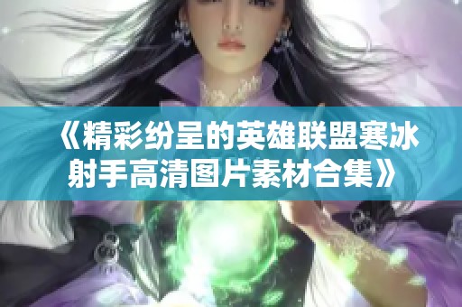 《精彩纷呈的英雄联盟寒冰射手高清图片素材合集》