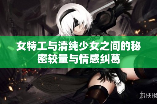 女特工与清纯少女之间的秘密较量与情感纠葛