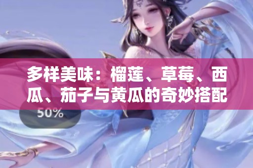 多样美味：榴莲、草莓、西瓜、茄子与黄瓜的奇妙搭配