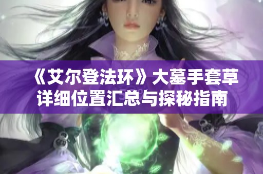《艾尔登法环》大墓手套草详细位置汇总与探秘指南