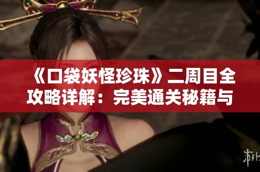 《口袋妖怪珍珠》二周目全攻略详解：完美通关秘籍与新手入门指南