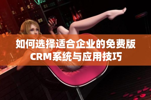 如何选择适合企业的免费版CRM系统与应用技巧
