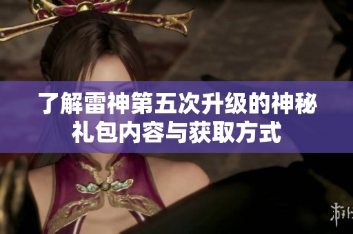 了解雷神第五次升级的神秘礼包内容与获取方式