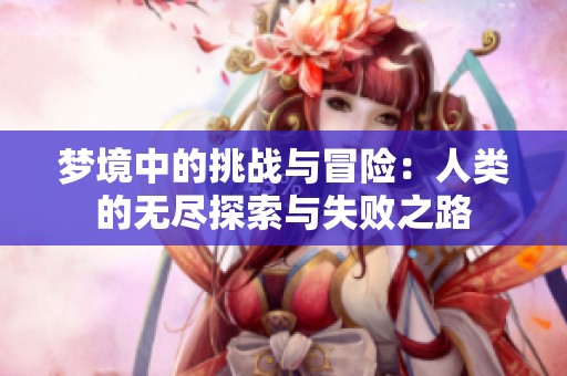 梦境中的挑战与冒险：人类的无尽探索与失败之路