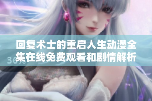 回复术士的重启人生动漫全集在线免费观看和剧情解析