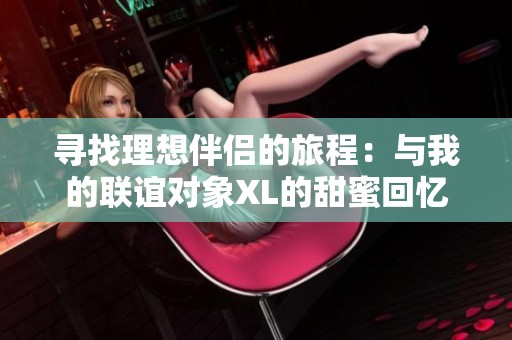 寻找理想伴侣的旅程：与我的联谊对象XL的甜蜜回忆