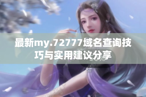 最新my.72777域名查询技巧与实用建议分享