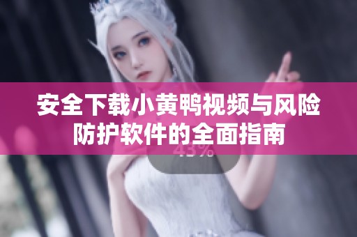 安全下载小黄鸭视频与风险防护软件的全面指南