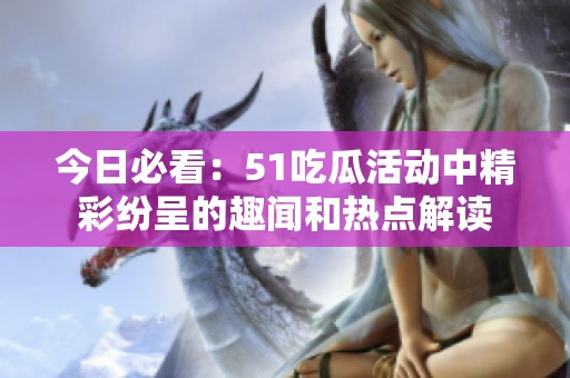 今日必看：51吃瓜活动中精彩纷呈的趣闻和热点解读