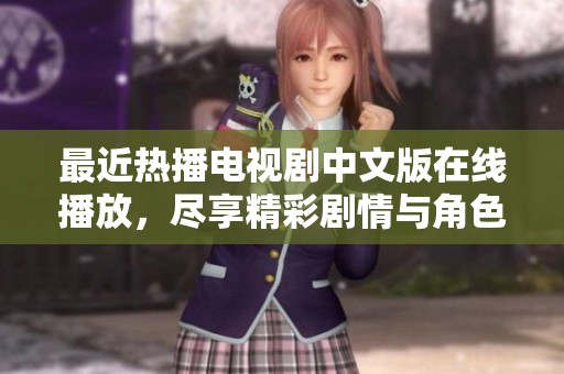 最近热播电视剧中文版在线播放，尽享精彩剧情与角色魅力