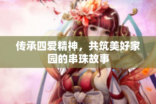 传承四爱精神，共筑美好家园的串珠故事
