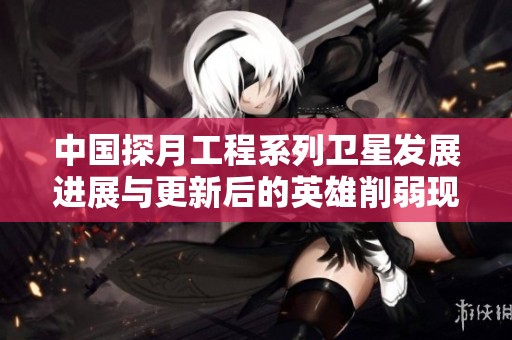 中国探月工程系列卫星发展进展与更新后的英雄削弱现象分析