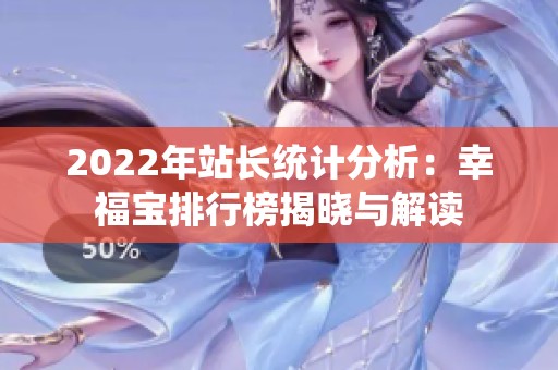 2022年站长统计分析：幸福宝排行榜揭晓与解读