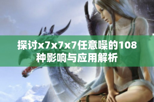 探讨x7x7x7任意噪的108种影响与应用解析