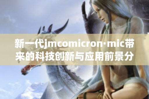 新一代jmcomicron·mic带来的科技创新与应用前景分析