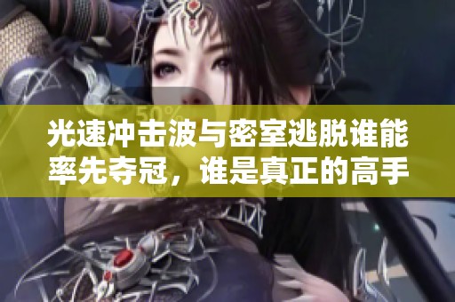光速冲击波与密室逃脱谁能率先夺冠，谁是真正的高手？