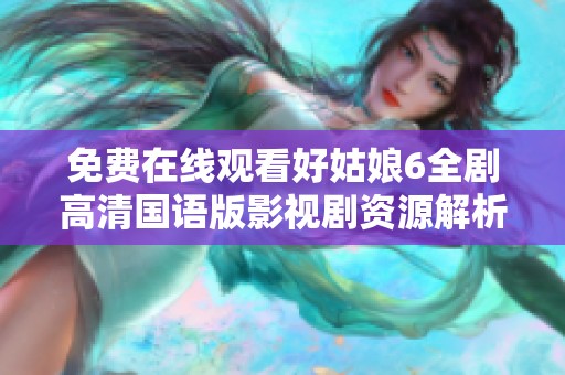 免费在线观看好姑娘6全剧高清国语版影视剧资源解析