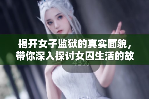 揭开女子监狱的真实面貌，带你深入探讨女囚生活的故事