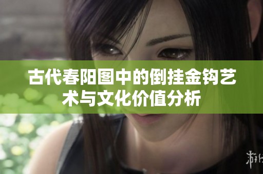 古代春阳图中的倒挂金钩艺术与文化价值分析