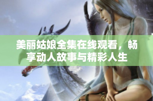 美丽姑娘全集在线观看，畅享动人故事与精彩人生