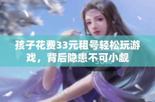 孩子花费33元租号轻松玩游戏，背后隐患不可小觑