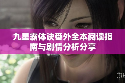 九星霸体诀番外全本阅读指南与剧情分析分享