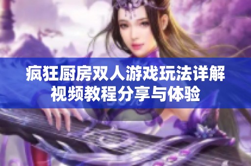 疯狂厨房双人游戏玩法详解视频教程分享与体验