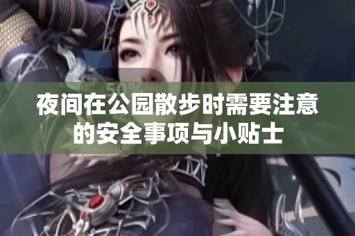 夜间在公园散步时需要注意的安全事项与小贴士