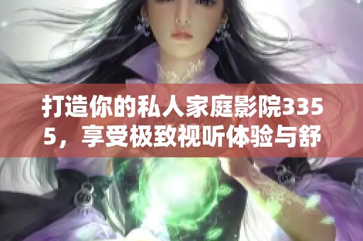 打造你的私人家庭影院3355，享受极致视听体验与舒适氛围