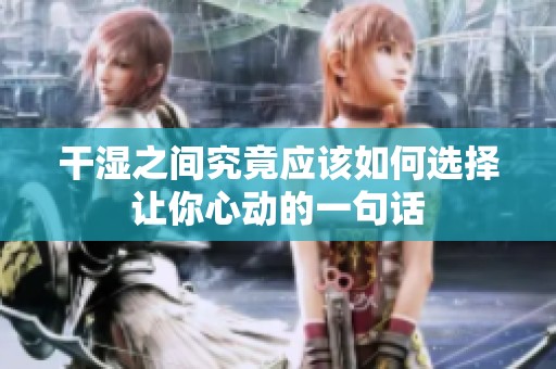 干湿之间究竟应该如何选择让你心动的一句话