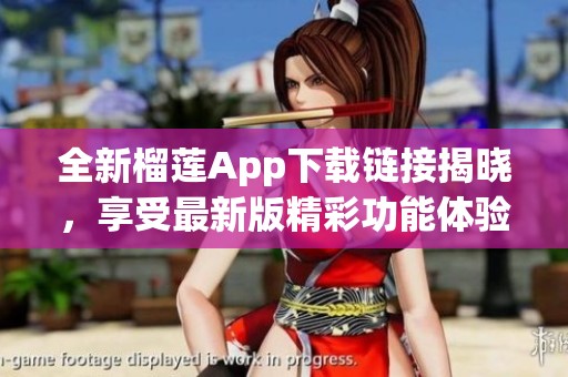 全新榴莲App下载链接揭晓，享受最新版精彩功能体验！