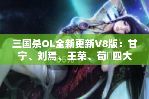 三国杀OL全新更新V8版：甘宁、刘焉、王荣、荀彧四大新皮肤上线！