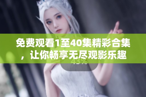 免费观看1至40集精彩合集，让你畅享无尽观影乐趣